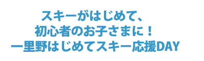 スキーが初めて、初心者のお子さまに！一里野はじめてスキー応援DAY