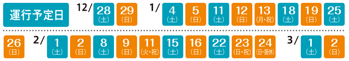 運行予定日：12月28日、29日、1月4日、5日、11日、12日、13日、18日、19日、25日、26日、2月1日、2日、8日、9日、11日、15日、16日、22日、23日、24日、3月1日、2日