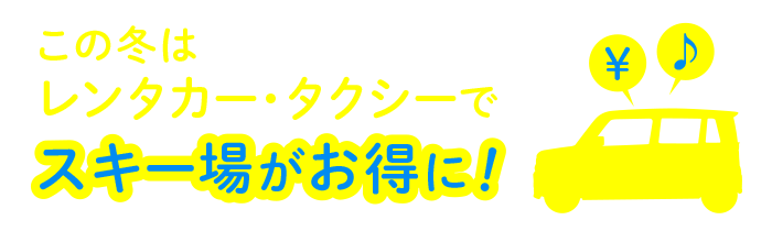 この冬はレンタカー、タクシーでスキー場がお得に！